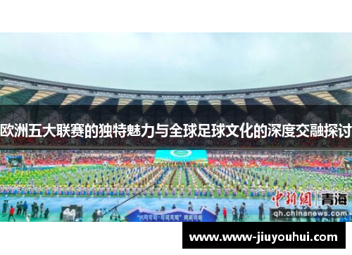 欧洲五大联赛的独特魅力与全球足球文化的深度交融探讨
