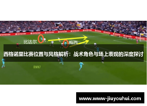 西格诺里比赛位置与风格解析：战术角色与场上表现的深度探讨