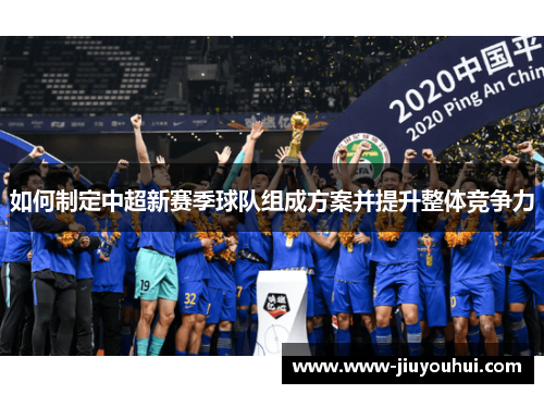 如何制定中超新赛季球队组成方案并提升整体竞争力