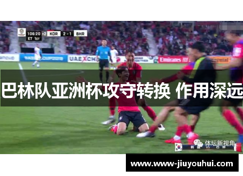 巴林队亚洲杯攻守转换 作用深远