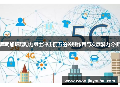 库明加崛起助力勇士冲击前五的关键作用与发展潜力分析 库明加崛起助力勇士冲击前五的关键作用与发展潜力分析