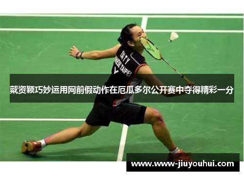 戴资颖巧妙运用网前假动作在厄瓜多尔公开赛中夺得精彩一分 戴资颖巧妙运用网前假动作在厄瓜多尔公开赛中夺得精彩一分