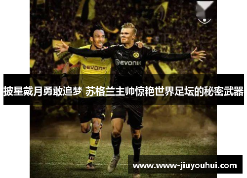 披星戴月勇敢追梦 苏格兰主帅惊艳世界足坛的秘密武器 披星戴月勇敢追梦 苏格兰主帅惊艳世界足坛的秘密武器