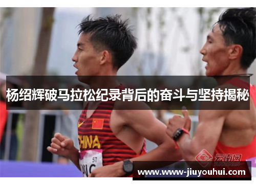 杨绍辉破马拉松纪录背后的奋斗与坚持揭秘 杨绍辉破马拉松纪录背后的奋斗与坚持揭秘