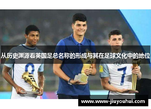 从历史渊源看英国足总名称的形成与其在足球文化中的地位