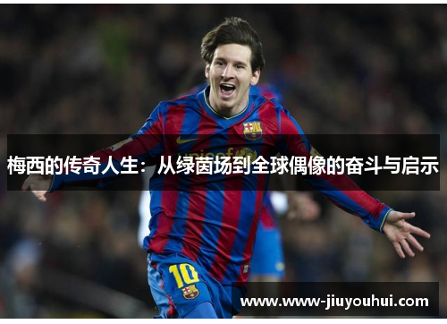梅西的传奇人生：从绿茵场到全球偶像的奋斗与启示