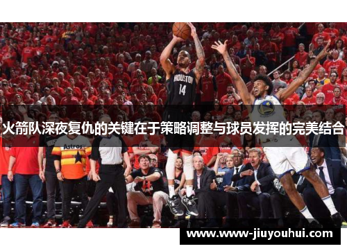 火箭队深夜复仇的关键在于策略调整与球员发挥的完美结合