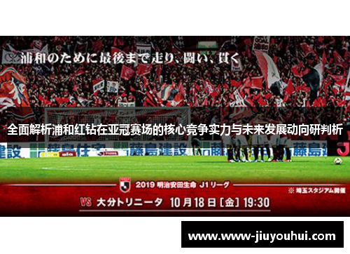 全面解析浦和红钻在亚冠赛场的核心竞争实力与未来发展动向研判析