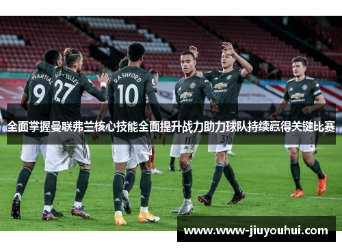 全面掌握曼联弗兰核心技能全面提升战力助力球队持续赢得关键比赛