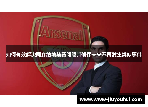 如何有效解决阿森纳被禁赛问题并确保未来不再发生类似事件