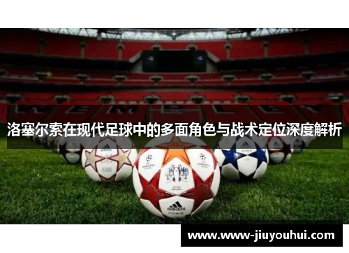 洛塞尔索在现代足球中的多面角色与战术定位深度解析