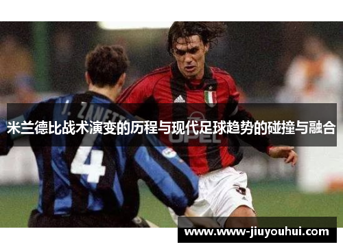 米兰德比战术演变的历程与现代足球趋势的碰撞与融合 米兰德比战术演变的历程与现代足球趋势的碰撞与融合