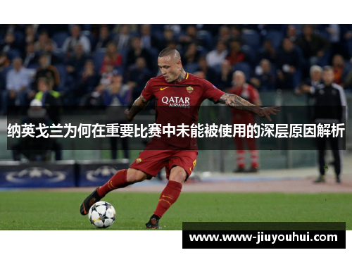 纳英戈兰为何在重要比赛中未能被使用的深层原因解析 纳英戈兰为何在重要比赛中未能被使用的深层原因解析