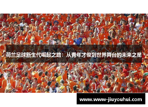 荷兰足球新生代崛起之路：从青年才俊到世界舞台的未来之星
