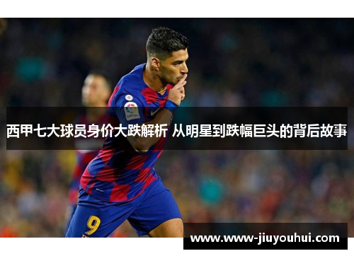 西甲七大球员身价大跌解析 从明星到跌幅巨头的背后故事