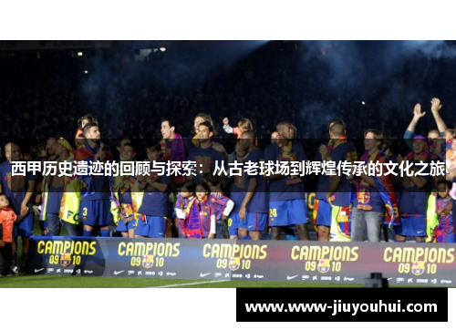 西甲历史遗迹的回顾与探索：从古老球场到辉煌传承的文化之旅