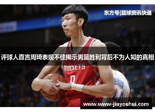 评球人直言周琦表现不佳揭示男篮胜利背后不为人知的真相