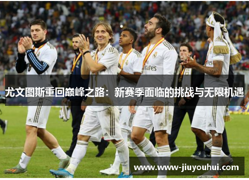 尤文图斯重回巅峰之路：新赛季面临的挑战与无限机遇