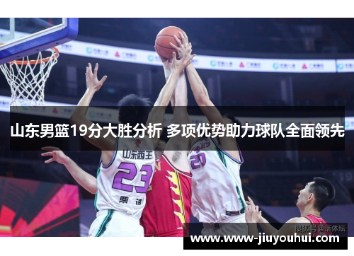 山东男篮19分大胜分析 多项优势助力球队全面领先 山东男篮19分大胜分析 多项优势助力球队全面领先