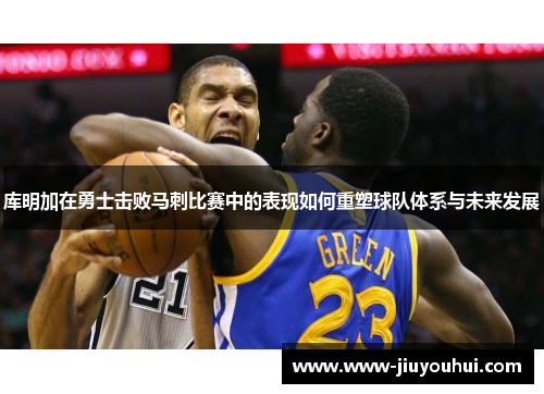 库明加在勇士击败马刺比赛中的表现如何重塑球队体系与未来发展 库明加在勇士击败马刺比赛中的表现如何重塑球队体系与未来发展