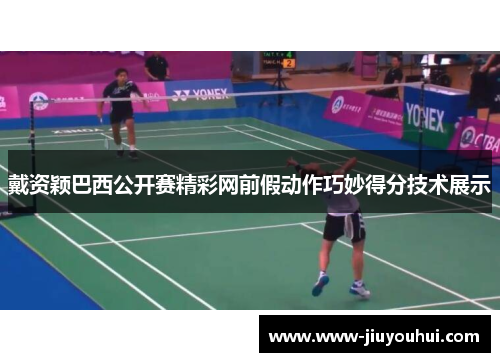 戴资颖巴西公开赛精彩网前假动作巧妙得分技术展示 戴资颖巴西公开赛精彩网前假动作巧妙得分技术展示