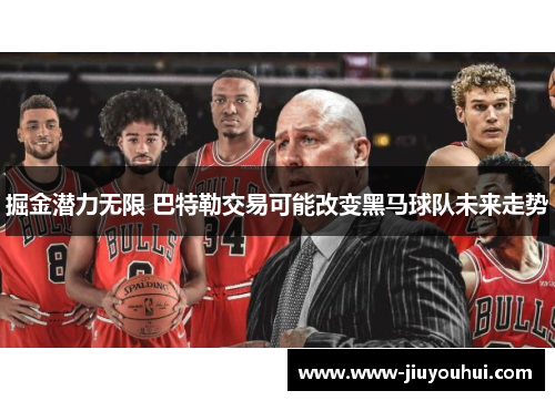 掘金潜力无限 巴特勒交易可能改变黑马球队未来走势 掘金潜力无限 巴特勒交易可能改变黑马球队未来走势