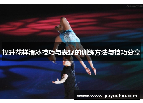 提升花样滑冰技巧与表现的训练方法与技巧分享
