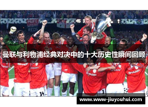 曼联与利物浦经典对决中的十大历史性瞬间回顾