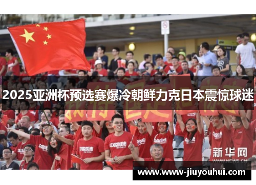 2025亚洲杯预选赛爆冷朝鲜力克日本震惊球迷