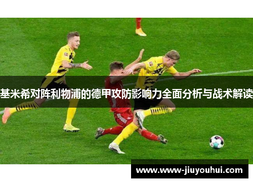 基米希对阵利物浦的德甲攻防影响力全面分析与战术解读
