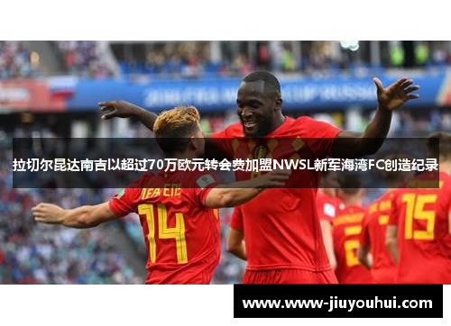 拉切尔昆达南吉以超过70万欧元转会费加盟NWSL新军海湾FC创造纪录