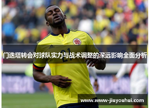 门迭塔转会对球队实力与战术调整的深远影响全面分析