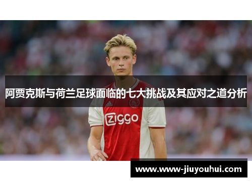 阿贾克斯与荷兰足球面临的七大挑战及其应对之道分析