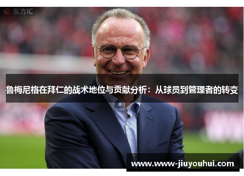 鲁梅尼格在拜仁的战术地位与贡献分析：从球员到管理者的转变