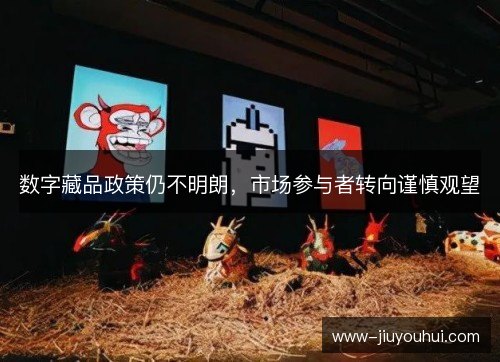 数字藏品政策仍不明朗，市场参与者转向谨慎观望