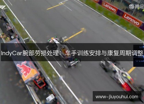 IndyCar腕部劳损处理:车手训练安排与康复周期调整 IndyCar腕部劳损处理:车手训练安排与康复周期调整
